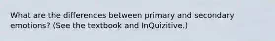 What are the differences between primary and secondary emotions? (See the textbook and InQuizitive.)