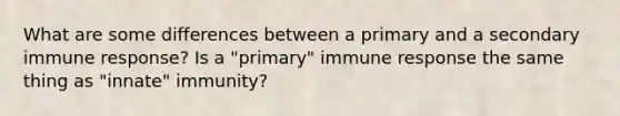 What are some differences between a primary and a secondary immune response? Is a "primary" immune response the same thing as "innate" immunity?