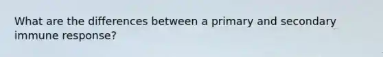 What are the differences between a primary and secondary immune response?