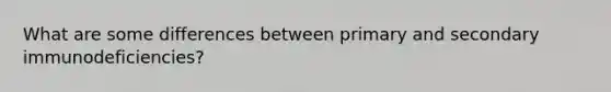 What are some differences between primary and secondary immunodeficiencies?