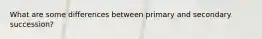 What are some differences between primary and secondary succession?