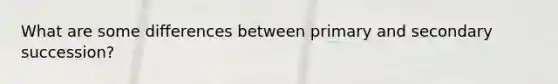 What are some differences between primary and secondary succession?