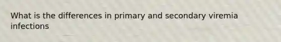 What is the differences in primary and secondary viremia infections