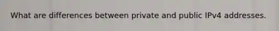 What are differences between private and public IPv4 addresses.