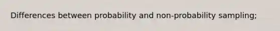 Differences between probability and non-probability sampling;