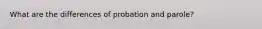 What are the differences of probation and parole?