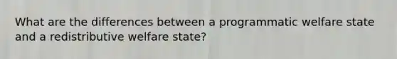 What are the differences between a programmatic welfare state and a redistributive welfare state?