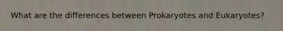 What are the differences between Prokaryotes and Eukaryotes?