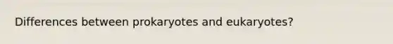 Differences between prokaryotes and eukaryotes?