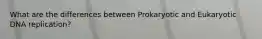 What are the differences between Prokaryotic and Eukaryotic DNA replication?