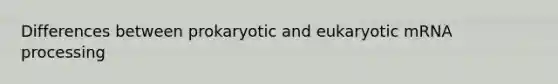 Differences between prokaryotic and eukaryotic mRNA processing