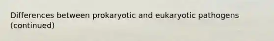 Differences between prokaryotic and eukaryotic pathogens (continued)