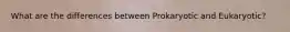 What are the differences between Prokaryotic and Eukaryotic?