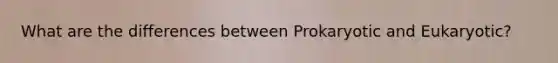 What are the differences between Prokaryotic and Eukaryotic?