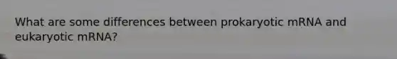 What are some differences between prokaryotic mRNA and eukaryotic mRNA?