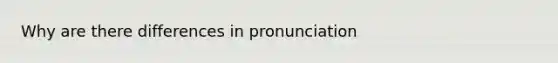 Why are there differences in pronunciation