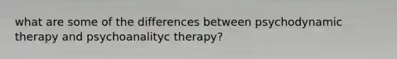 what are some of the differences between psychodynamic therapy and psychoanalityc therapy?