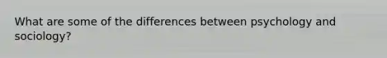 What are some of the differences between psychology and sociology?