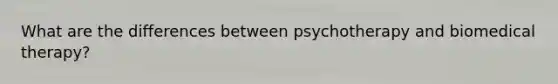 What are the differences between psychotherapy and biomedical therapy?