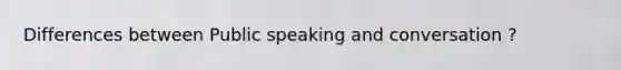 Differences between Public speaking and conversation ?