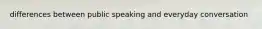 differences between public speaking and everyday conversation