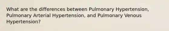 What are the differences between Pulmonary Hypertension, Pulmonary Arterial Hypertension, and Pulmonary Venous Hypertension?