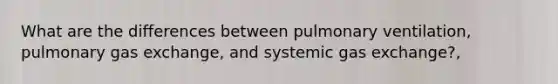 What are the differences between pulmonary ventilation, pulmonary gas exchange, and systemic gas exchange?,