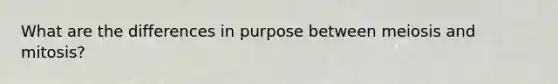 What are the differences in purpose between meiosis and mitosis?