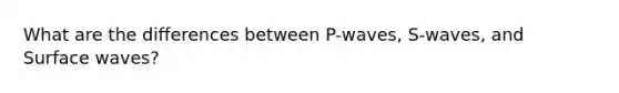 What are the differences between P-waves, S-waves, and Surface waves?