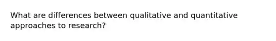 What are differences between qualitative and quantitative approaches to research?