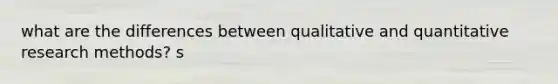 what are the differences between qualitative and quantitative research methods? s