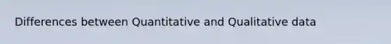 Differences between Quantitative and Qualitative data