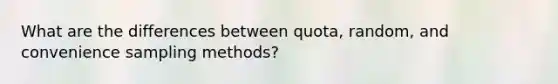 What are the differences between quota, random, and convenience sampling methods?