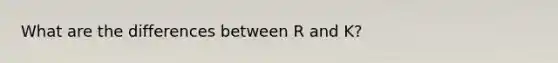 What are the differences between R and K?