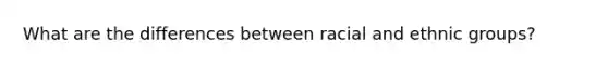 What are the differences between racial and ethnic groups?