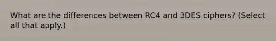 What are the differences between RC4 and 3DES ciphers? (Select all that apply.)