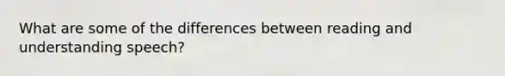 What are some of the differences between reading and understanding speech?