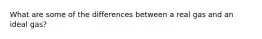 What are some of the differences between a real gas and an ideal gas?
