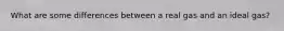 What are some differences between a real gas and an ideal gas?