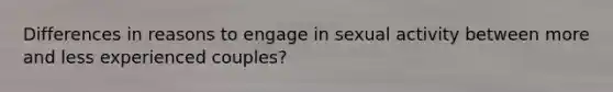 Differences in reasons to engage in sexual activity between more and less experienced couples?