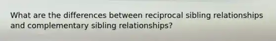 What are the differences between reciprocal sibling relationships and complementary sibling relationships?