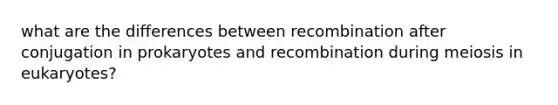 what are the differences between recombination after conjugation in prokaryotes and recombination during meiosis in eukaryotes?