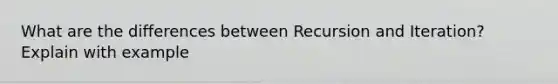 What are the differences between Recursion and Iteration? Explain with example