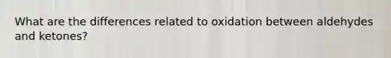 What are the differences related to oxidation between aldehydes and ketones?