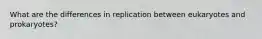 What are the differences in replication between eukaryotes and prokaryotes?