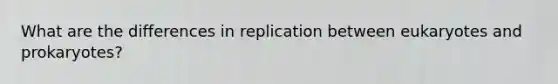 What are the differences in replication between eukaryotes and prokaryotes?