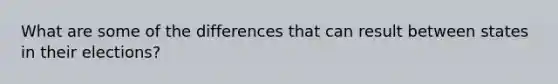 What are some of the differences that can result between states in their elections?