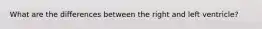 What are the differences between the right and left ventricle?
