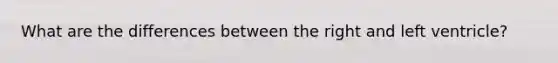 What are the differences between the right and left ventricle?