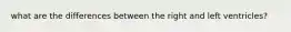 what are the differences between the right and left ventricles?